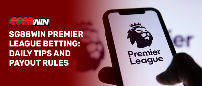 SG88WIN Premier League Betting: Daily Tips and Payout Rules